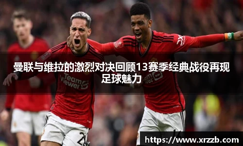 曼联与维拉的激烈对决回顾13赛季经典战役再现足球魅力